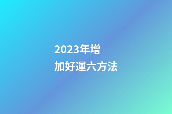 2023年增加好運六方法