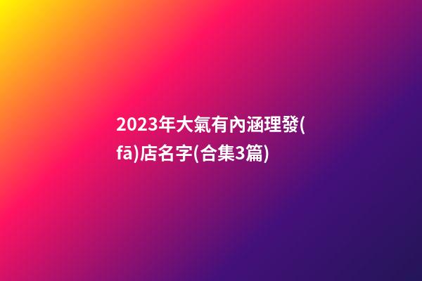 2023年大氣有內涵理發(fā)店名字(合集3篇)-第1張-店鋪起名-玄機派