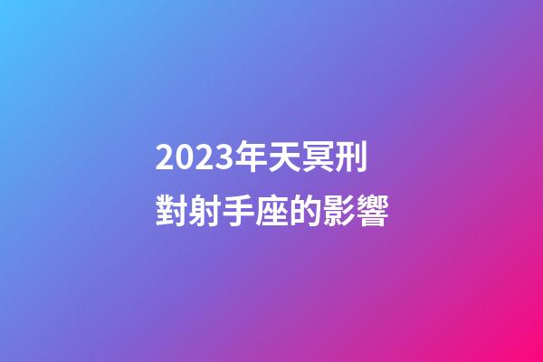 2023年天冥刑對射手座的影響-第1張-星座運勢-玄機派