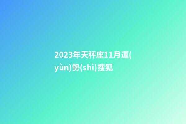 2023年天秤座11月運(yùn)勢(shì)搜狐-第1張-星座運(yùn)勢(shì)-玄機(jī)派