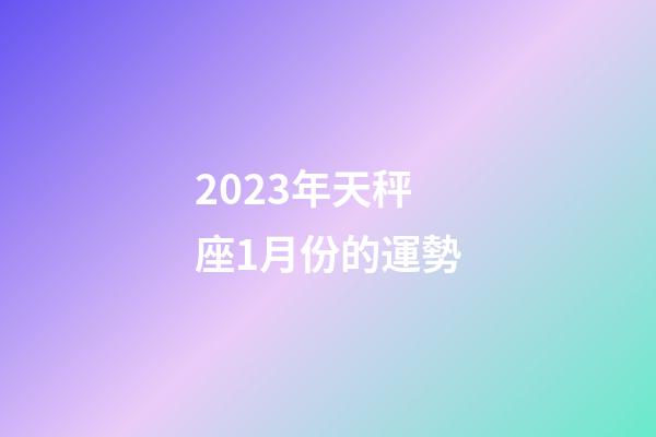 2023年天秤座1月份的運勢-第1張-星座運勢-玄機派