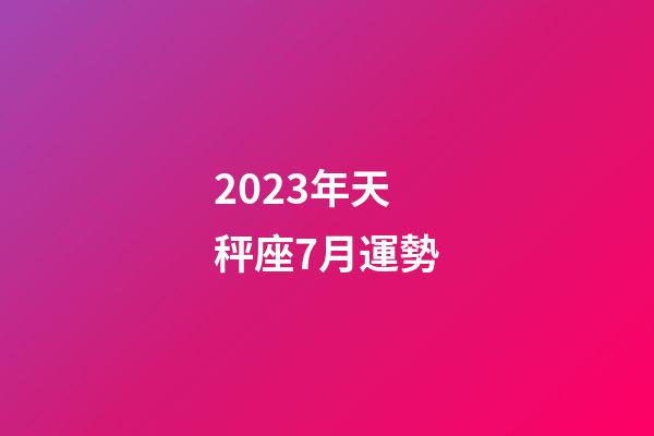2023年天秤座7月運勢-第1張-星座運勢-玄機派