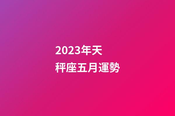 2023年天秤座五月運勢-第1張-星座運勢-玄機派