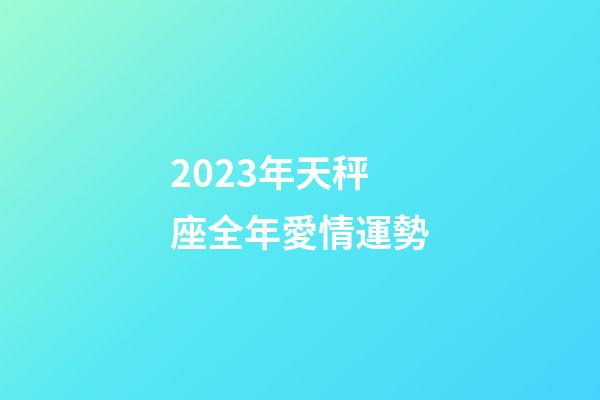 2023年天秤座全年愛情運勢-第1張-星座運勢-玄機派