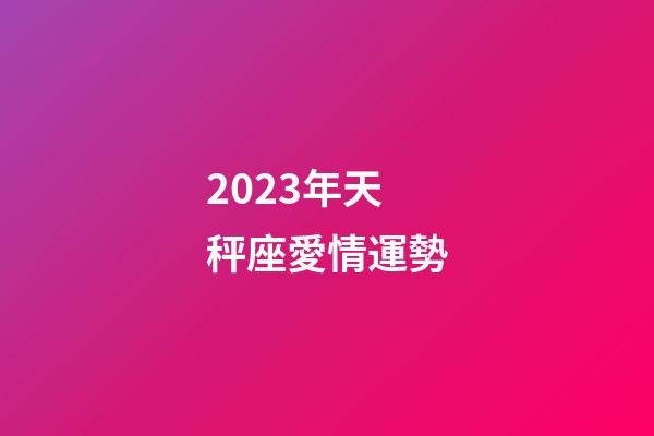 2023年天秤座愛情運勢-第1張-星座運勢-玄機派
