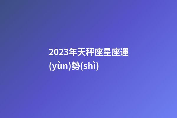 2023年天秤座星座運(yùn)勢(shì)-第1張-星座運(yùn)勢(shì)-玄機(jī)派
