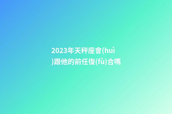 2023年天秤座會(huì)跟他的前任復(fù)合嗎-第1張-星座運(yùn)勢(shì)-玄機(jī)派
