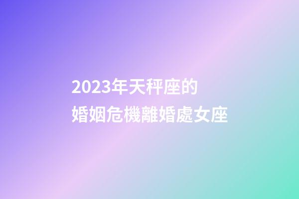 2023年天秤座的婚姻危機離婚處女座-第1張-星座運勢-玄機派