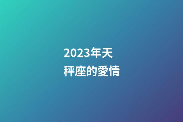 2023年天秤座的愛情-第1張-星座運勢-玄機派