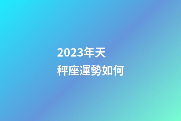 2023年天秤座運勢如何-第1張-星座運勢-玄機派