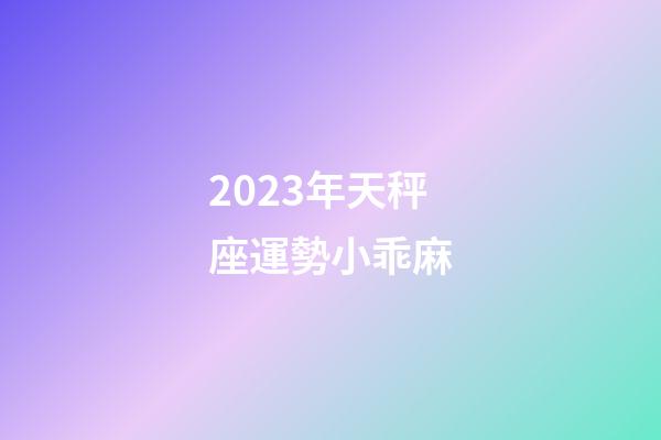 2023年天秤座運勢小乖麻-第1張-星座運勢-玄機派