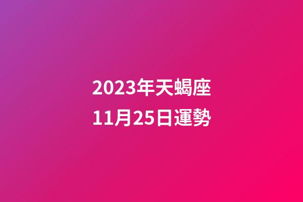 2023年天蝎座11月25日運勢-第1張-星座運勢-玄機派