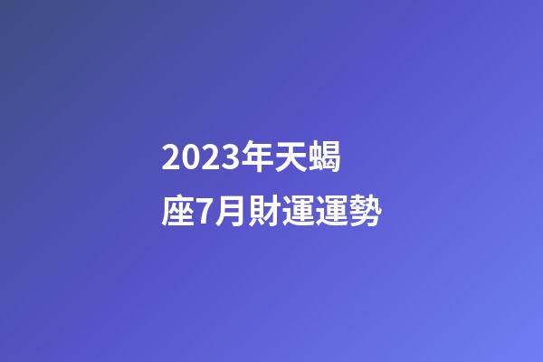 2023年天蝎座7月財運運勢-第1張-星座運勢-玄機派