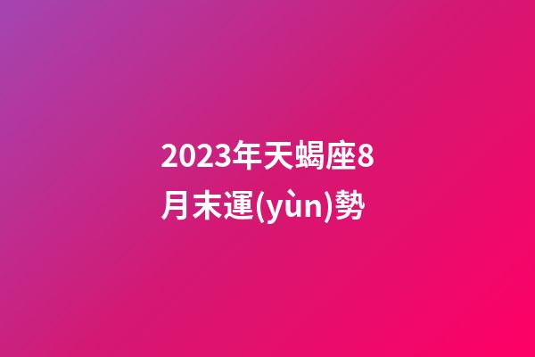 2023年天蝎座8月末運(yùn)勢-第1張-星座運(yùn)勢-玄機(jī)派