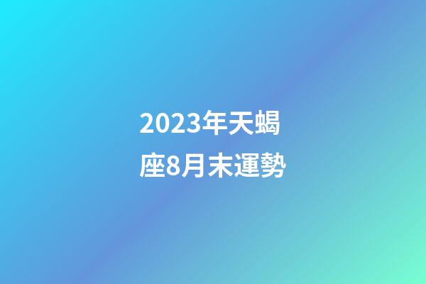 2023年天蝎座8月末運勢-第1張-星座運勢-玄機派