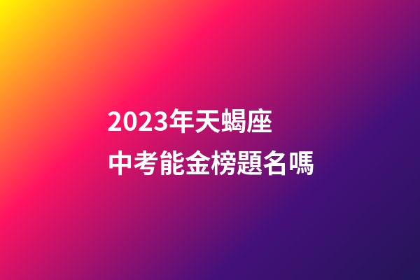 2023年天蝎座中考能金榜題名嗎-第1張-星座運勢-玄機派
