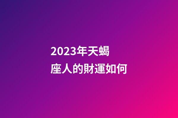 2023年天蝎座人的財運如何-第1張-星座運勢-玄機派