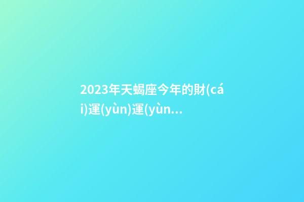 2023年天蝎座今年的財(cái)運(yùn)運(yùn)勢(shì)-第1張-星座運(yùn)勢(shì)-玄機(jī)派