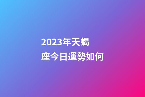 2023年天蝎座今日運勢如何-第1張-星座運勢-玄機派