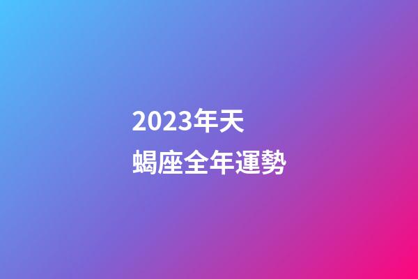 2023年天蝎座全年運勢（天蝎座運勢2023年運勢）-第1張-星座運勢-玄機派