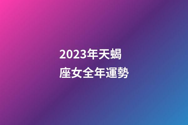 2023年天蝎座女全年運勢-第1張-星座運勢-玄機派