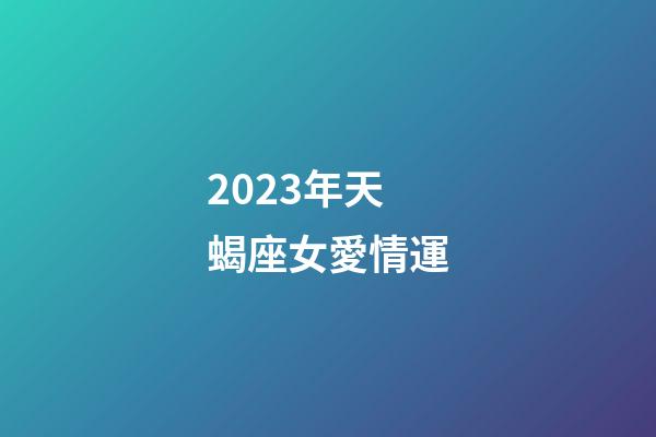 2023年天蝎座女愛情運-第1張-星座運勢-玄機派