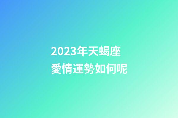 2023年天蝎座愛情運勢如何呢-第1張-星座運勢-玄機派