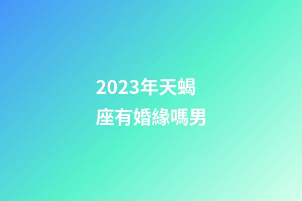 2023年天蝎座有婚緣嗎男-第1張-星座運勢-玄機派