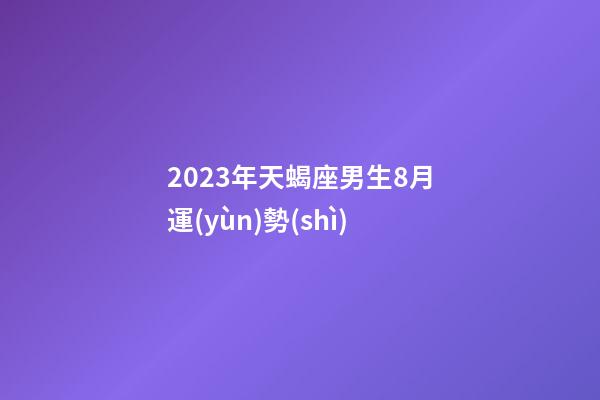 2023年天蝎座男生8月運(yùn)勢(shì)-第1張-星座運(yùn)勢(shì)-玄機(jī)派