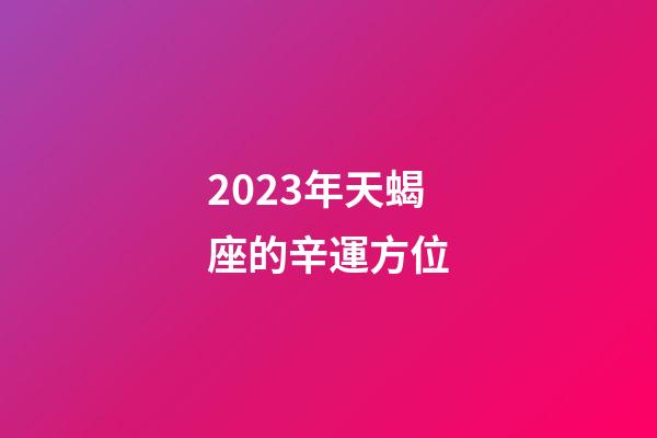 2023年天蝎座的辛運方位-第1張-星座運勢-玄機派