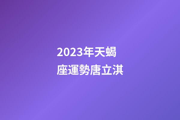2023年天蝎座運勢唐立淇-第1張-星座運勢-玄機派
