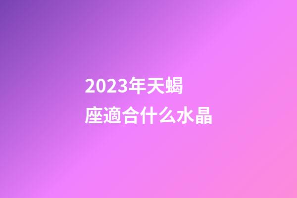 2023年天蝎座適合什么水晶-第1張-星座運勢-玄機派
