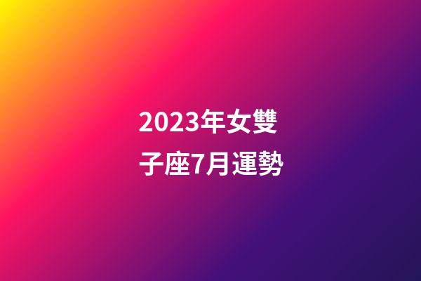 2023年女雙子座7月運勢-第1張-星座運勢-玄機派
