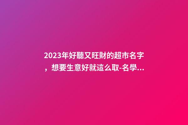 2023年好聽又旺財的超市名字，想要生意好就這么取-名學網-第1張-店鋪起名-玄機派