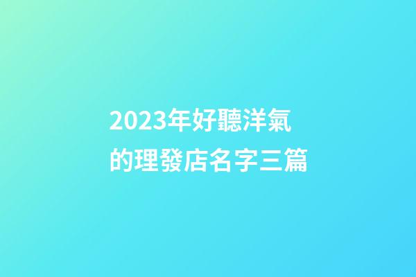 2023年好聽洋氣的理發店名字三篇-第1張-店鋪起名-玄機派
