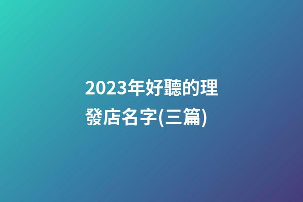 2023年好聽的理發店名字(三篇)-第1張-店鋪起名-玄機派