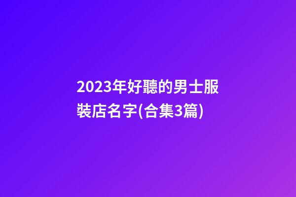 2023年好聽的男士服裝店名字(合集3篇)-第1張-店鋪起名-玄機派