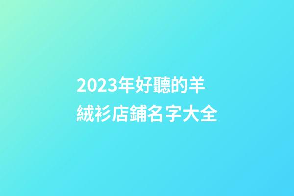 2023年好聽的羊絨衫店鋪名字大全
