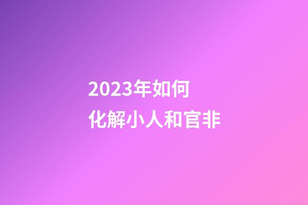 2023年如何化解小人和官非