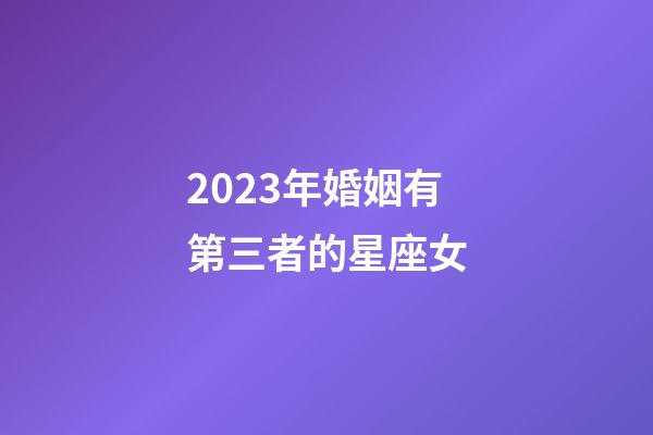 2023年婚姻有第三者的星座女-第1張-星座運勢-玄機派
