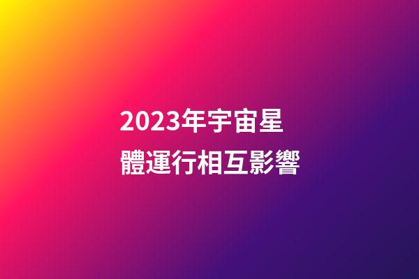 2023年宇宙星體運行相互影響