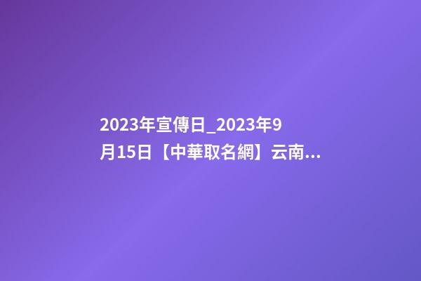 2023年宣傳日_2023年9月15日【中華取名網】云南玉溪XXX貿易公司簽約