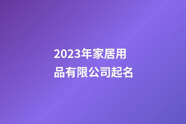 2023年家居用品有限公司起名-第1張-公司起名-玄機派