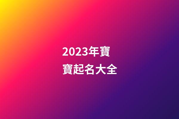 2023年寶寶起名大全