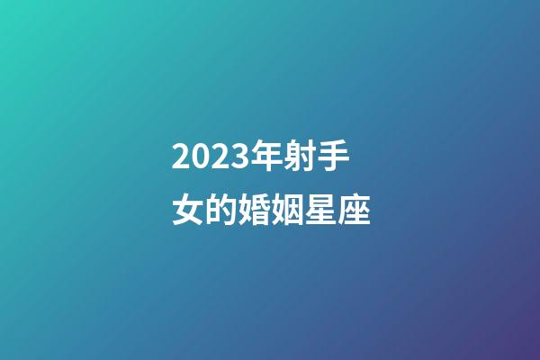 2023年射手女的婚姻星座-第1張-星座運勢-玄機派