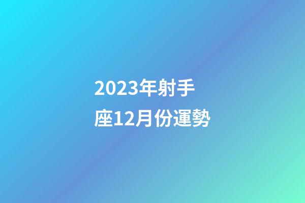 2023年射手座12月份運勢-第1張-星座運勢-玄機派
