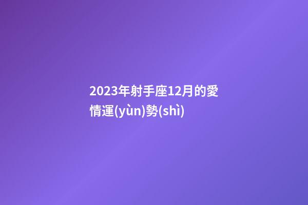 2023年射手座12月的愛情運(yùn)勢(shì)-第1張-星座運(yùn)勢(shì)-玄機(jī)派