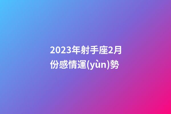 2023年射手座2月份感情運(yùn)勢-第1張-星座運(yùn)勢-玄機(jī)派
