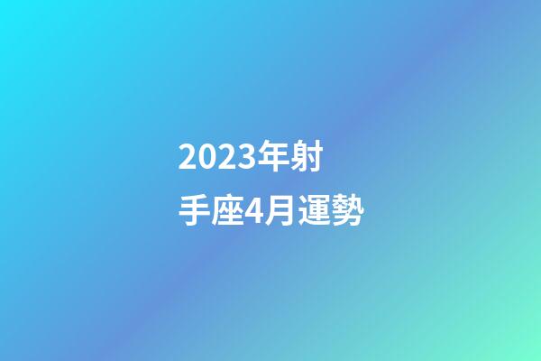 2023年射手座4月運勢-第1張-星座運勢-玄機派