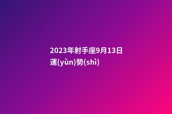 2023年射手座9月13日運(yùn)勢(shì)-第1張-星座運(yùn)勢(shì)-玄機(jī)派